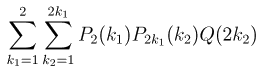 \sum_{k_1=1}^{2}\sum_{k_2=1}^{2k_1}P_2(k_1)P_{2k_1}(k_2)Q(2k_2)